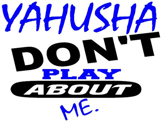YAHUSHA DON'T PLAY ABOUT ME.